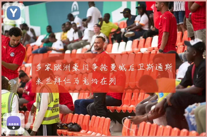 多家欧洲豪门争抢曼城后卫斯通斯米兰拜仁马竞均在列