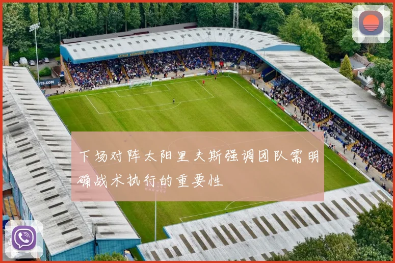 下场对阵太阳里夫斯强调团队需明确战术执行的重要性