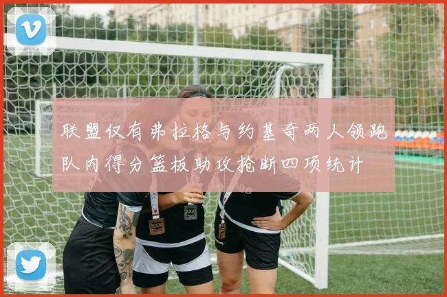 联盟仅有弗拉格与约基奇两人领跑队内得分篮板助攻抢断四项统计