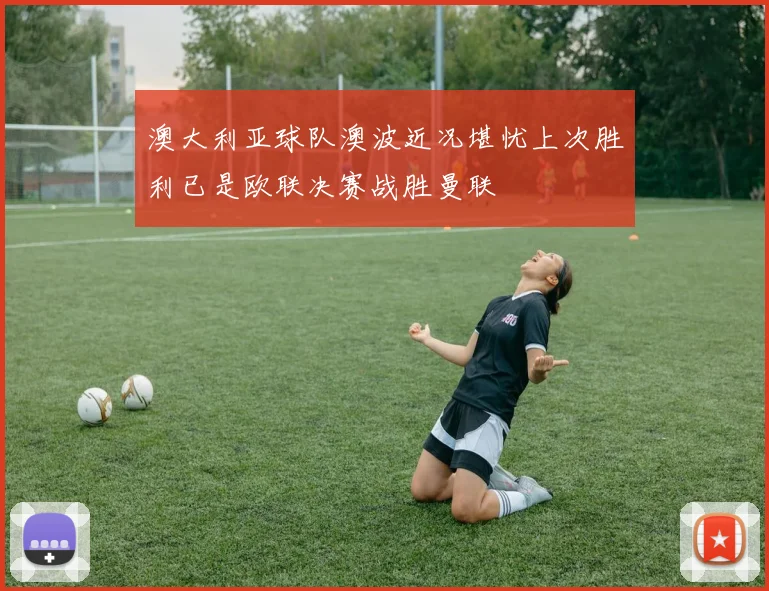 澳大利亚球队澳波近况堪忧上次胜利已是欧联决赛战胜曼联