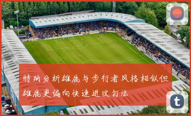 特纳分析雄鹿与步行者风格相似但雄鹿更偏向快速进攻打法