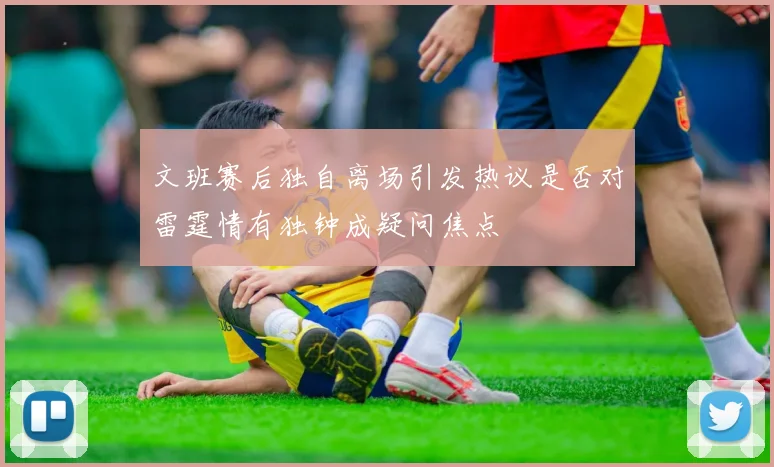 文班赛后独自离场引发热议是否对雷霆情有独钟成疑问焦点