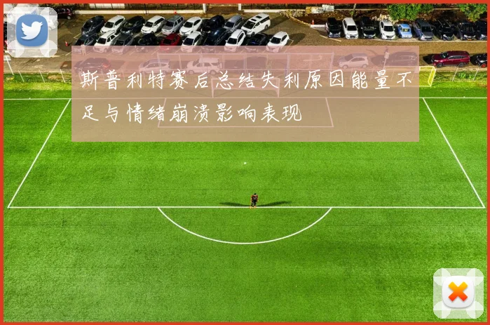 斯普利特赛后总结失利原因能量不足与情绪崩溃影响表现
