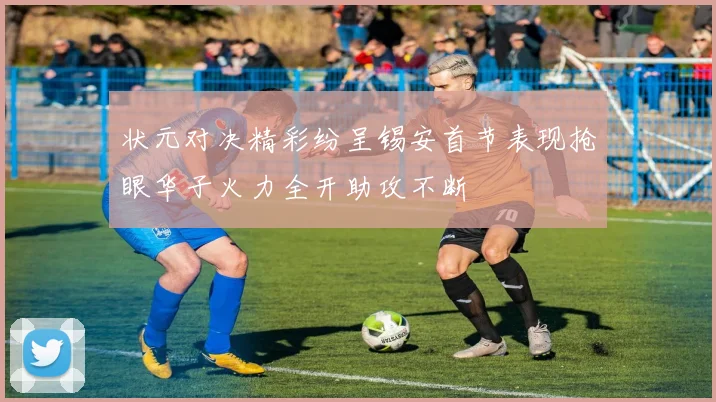 状元对决精彩纷呈锡安首节表现抢眼华子火力全开助攻不断