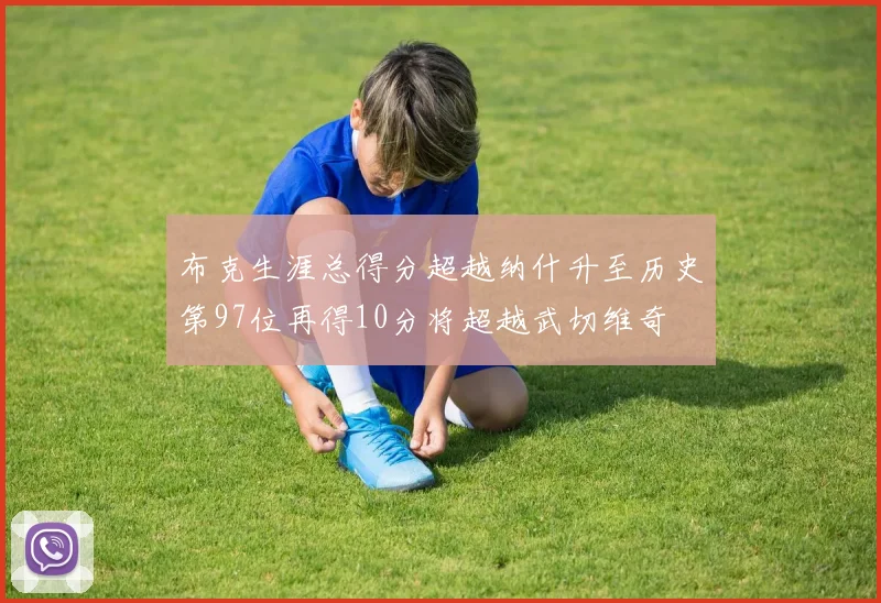 布克生涯总得分超越纳什升至历史第97位再得10分将超越武切维奇