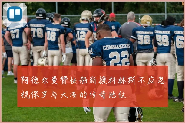 阿德尔曼赞快船新援科林斯不应忽视保罗与大洛的传奇地位