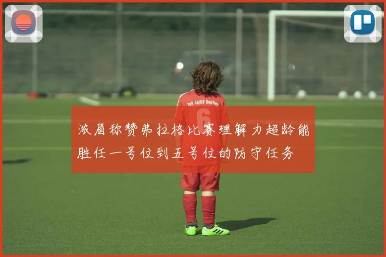 浓眉称赞弗拉格比赛理解力超龄能胜任一号位到五号位的防守任务