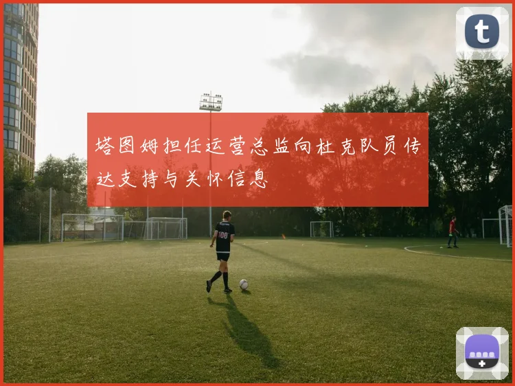 塔图姆担任运营总监向杜克队员传达支持与关怀信息