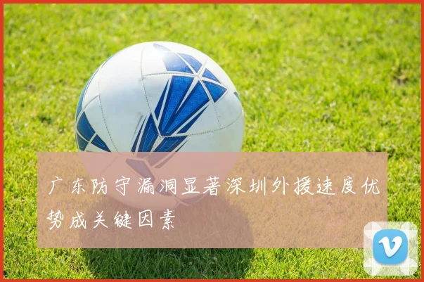 广东防守漏洞显著深圳外援速度优势成关键因素