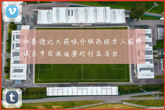 加泰德比火药味升级西班牙人前锋娱乐节目放话要对付亚马尔