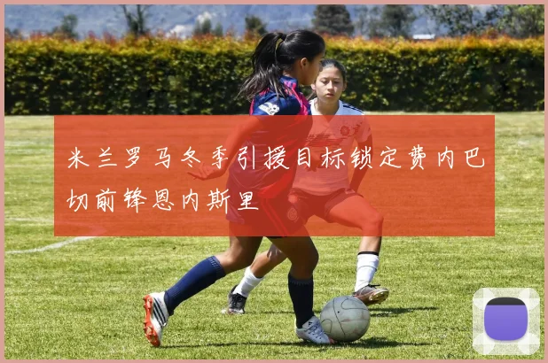 米兰罗马冬季引援目标锁定费内巴切前锋恩内斯里