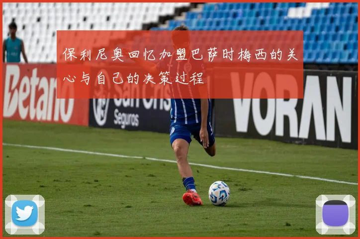 保利尼奥回忆加盟巴萨时梅西的关心与自己的决策过程
