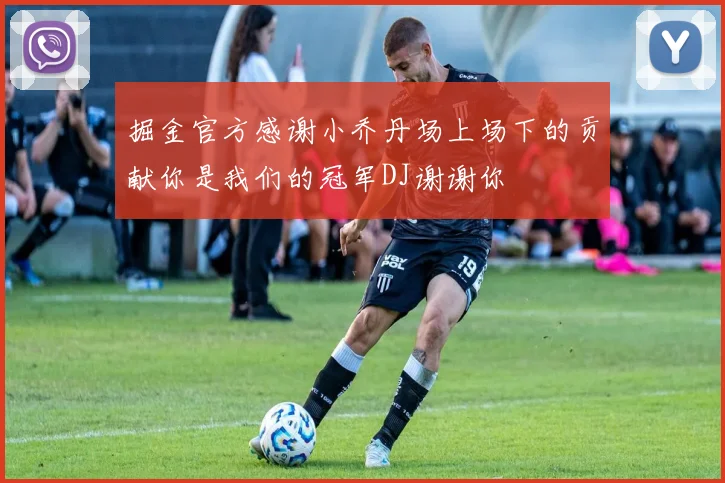 掘金官方感谢小乔丹场上场下的贡献你是我们的冠军DJ谢谢你