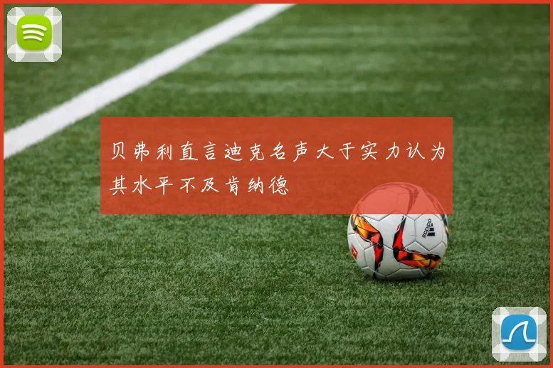 贝弗利直言迪克名声大于实力认为其水平不及肯纳德