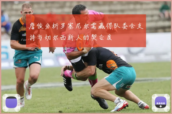 詹俊分析罗塞尼尔需赢得队委会支持与切尔西新人的契合度