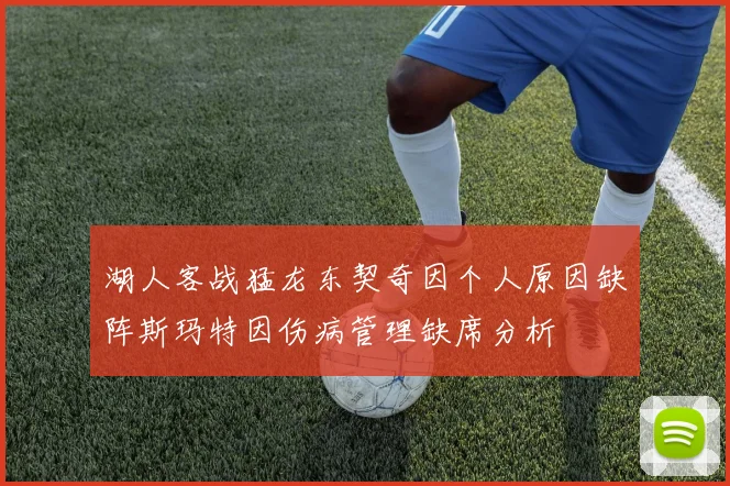 湖人客战猛龙东契奇因个人原因缺阵斯玛特因伤病管理缺席分析