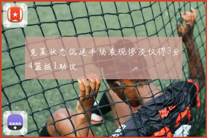 克莱状态低迷半场表现惨淡仅得3分4篮板1助攻