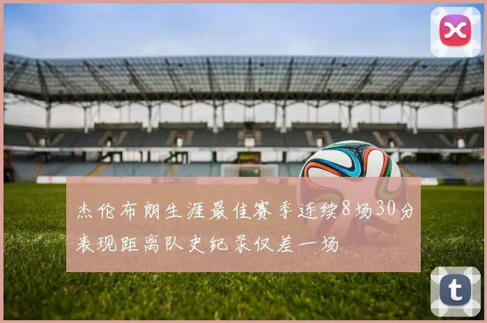 杰伦布朗生涯最佳赛季连续8场30分表现距离队史纪录仅差一场